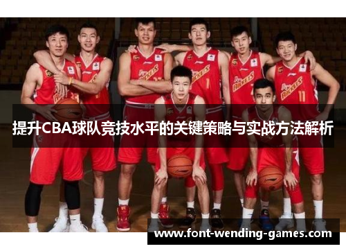 提升CBA球队竞技水平的关键策略与实战方法解析 提升CBA球队竞技水平的关键策略与实战方法解析