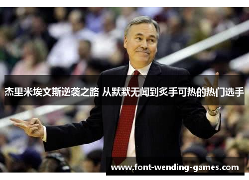 杰里米埃文斯逆袭之路 从默默无闻到炙手可热的热门选手 杰里米埃文斯逆袭之路 从默默无闻到炙手可热的热门选手