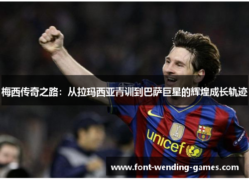 梅西传奇之路:从拉玛西亚青训到巴萨巨星的辉煌成长轨迹 梅西传奇之路:从拉玛西亚青训到巴萨巨星的辉煌成长轨迹