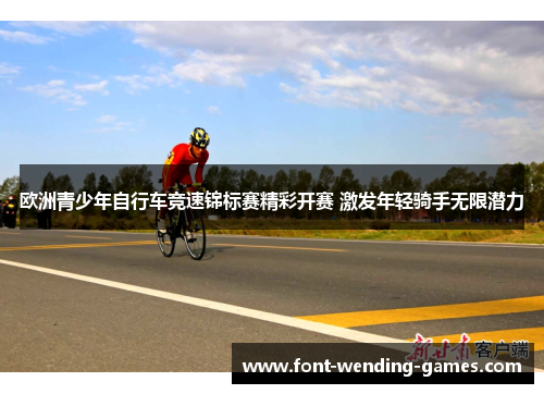 欧洲青少年自行车竞速锦标赛精彩开赛 激发年轻骑手无限潜力