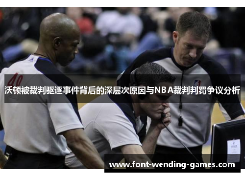 沃顿被裁判驱逐事件背后的深层次原因与NBA裁判判罚争议分析 沃顿被裁判驱逐事件背后的深层次原因与NBA裁判判罚争议分析