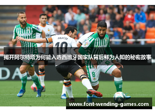 揭开阿尔特塔为何能入选西班牙国家队背后鲜为人知的秘密故事 揭开阿尔特塔为何能入选西班牙国家队背后鲜为人知的秘密故事