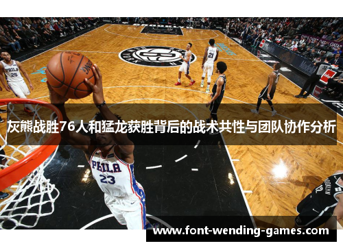 灰熊战胜76人和猛龙获胜背后的战术共性与团队协作分析 灰熊战胜76人和猛龙获胜背后的战术共性与团队协作分析