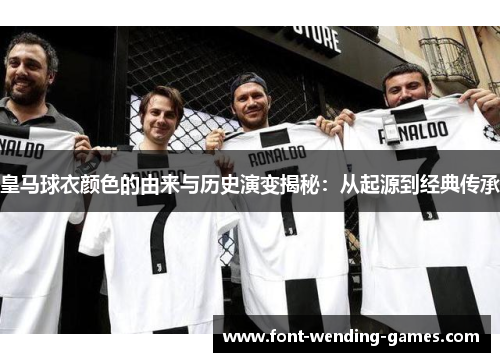 皇马球衣颜色的由来与历史演变揭秘:从起源到经典传承 皇马球衣颜色的由来与历史演变揭秘:从起源到经典传承