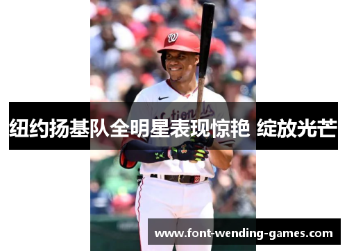 纽约扬基队全明星表现惊艳 绽放光芒 纽约扬基队全明星表现惊艳 绽放光芒