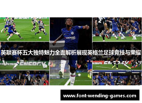 英联赛杯五大独特魅力全面解析展现英格兰足球竞技与荣耀 英联赛杯五大独特魅力全面解析展现英格兰足球竞技与荣耀