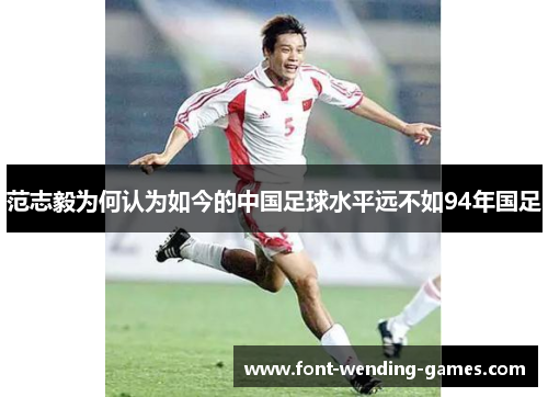 范志毅为何认为如今的中国足球水平远不如94年国足 范志毅为何认为如今的中国足球水平远不如94年国足