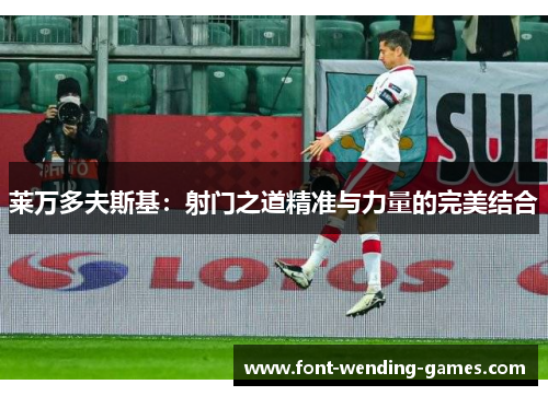 莱万多夫斯基:射门之道精准与力量的完美结合 莱万多夫斯基:射门之道精准与力量的完美结合