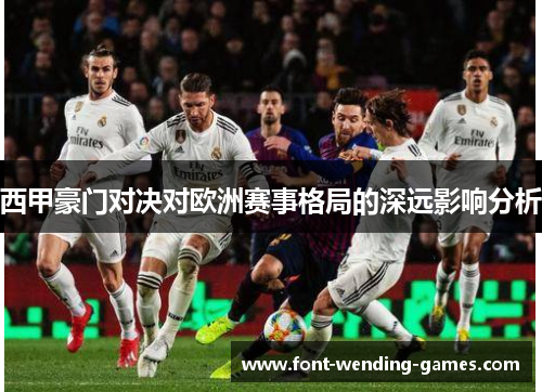 西甲豪门对决对欧洲赛事格局的深远影响分析 西甲豪门对决对欧洲赛事格局的深远影响分析