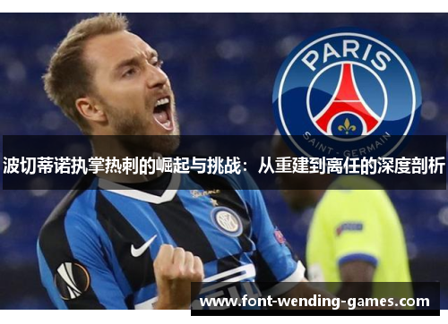 波切蒂诺执掌热刺的崛起与挑战：从重建到离任的深度剖析