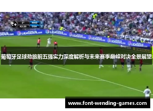 葡萄牙足球劲旅前五强实力深度解析与未来赛季巅峰对决全景展望