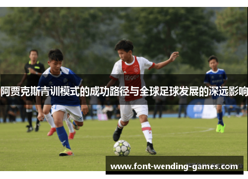 阿贾克斯青训模式的成功路径与全球足球发展的深远影响
