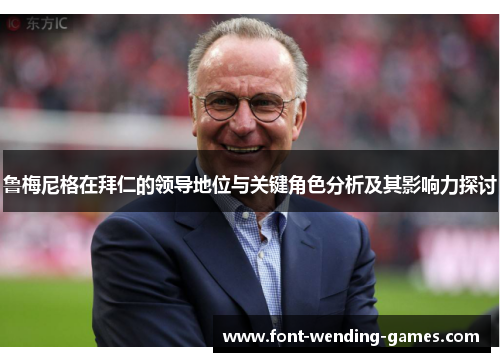 鲁梅尼格在拜仁的领导地位与关键角色分析及其影响力探讨 鲁梅尼格在拜仁的领导地位与关键角色分析及其影响力探讨