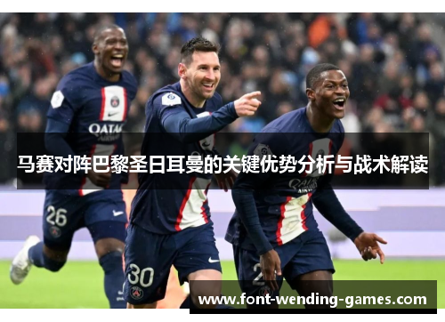 马赛对阵巴黎圣日耳曼的关键优势分析与战术解读 马赛对阵巴黎圣日耳曼的关键优势分析与战术解读