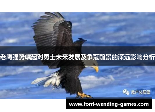老鹰强势崛起对勇士未来发展及争冠前景的深远影响分析 老鹰强势崛起对勇士未来发展及争冠前景的深远影响分析