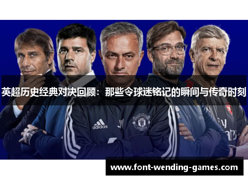 英超历史经典对决回顾:那些令球迷铭记的瞬间与传奇时刻 英超历史经典对决回顾:那些令球迷铭记的瞬间与传奇时刻