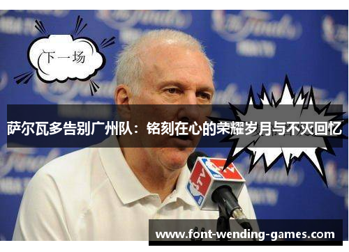 萨尔瓦多告别广州队:铭刻在心的荣耀岁月与不灭回忆 萨尔瓦多告别广州队:铭刻在心的荣耀岁月与不灭回忆