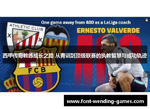 西甲传奇教练成长之路 从青训到顶级联赛的执教智慧与成功轨迹 西甲传奇教练成长之路 从青训到顶级联赛的执教智慧与成功轨迹