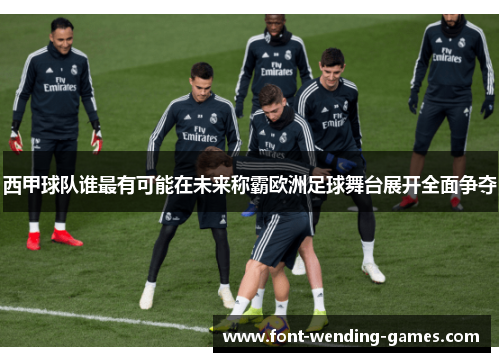 西甲球队谁最有可能在未来称霸欧洲足球舞台展开全面争夺 西甲球队谁最有可能在未来称霸欧洲足球舞台展开全面争夺