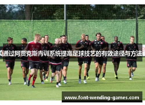 通过阿贾克斯青训系统提高足球技艺的有效途径与方法