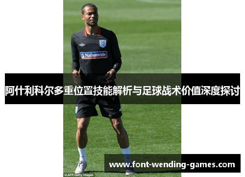 阿什利科尔多重位置技能解析与足球战术价值深度探讨