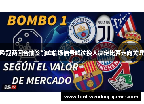 欧冠两回合抽签前瞻临场信号解读换人决定比赛走向关键 欧冠两回合抽签前瞻临场信号解读换人决定比赛走向关键