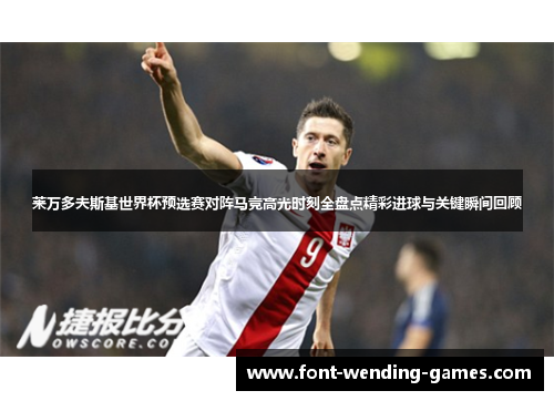 莱万多夫斯基世界杯预选赛对阵马竞高光时刻全盘点精彩进球与关键瞬间回顾 莱万多夫斯基世界杯预选赛对阵马竞高光时刻全盘点精彩进球与关键瞬间回顾