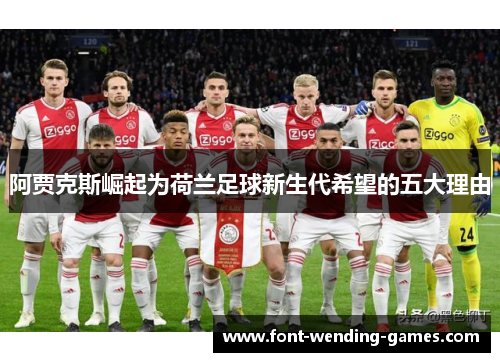 阿贾克斯崛起为荷兰足球新生代希望的五大理由 阿贾克斯崛起为荷兰足球新生代希望的五大理由