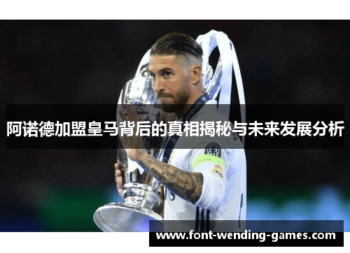阿诺德加盟皇马背后的真相揭秘与未来发展分析