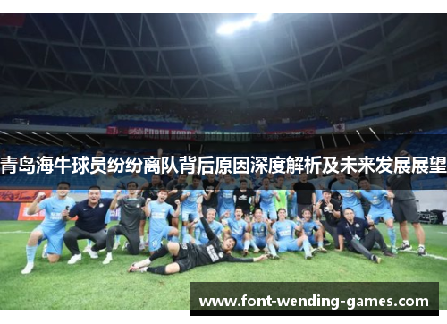青岛海牛球员纷纷离队背后原因深度解析及未来发展展望 青岛海牛球员纷纷离队背后原因深度解析及未来发展展望