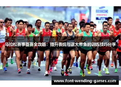 马拉松赛事备赛全攻略：提升表现与送大带鱼的训练技巧分享