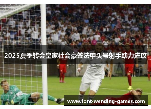 2025夏季转会皇家社会豪签法甲头号射手助力进攻
