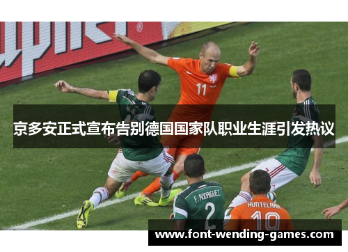 京多安正式宣布告别德国国家队职业生涯引发热议