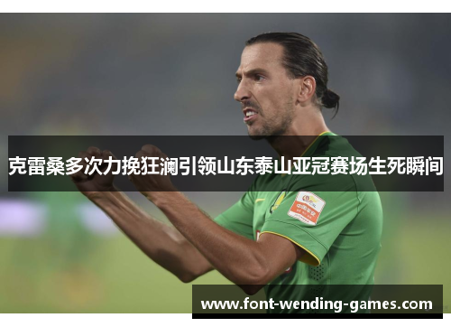 克雷桑多次力挽狂澜引领山东泰山亚冠赛场生死瞬间