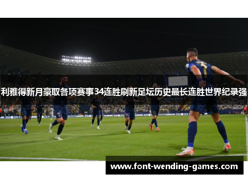 利雅得新月豪取各项赛事34连胜刷新足坛历史最长连胜世界纪录强